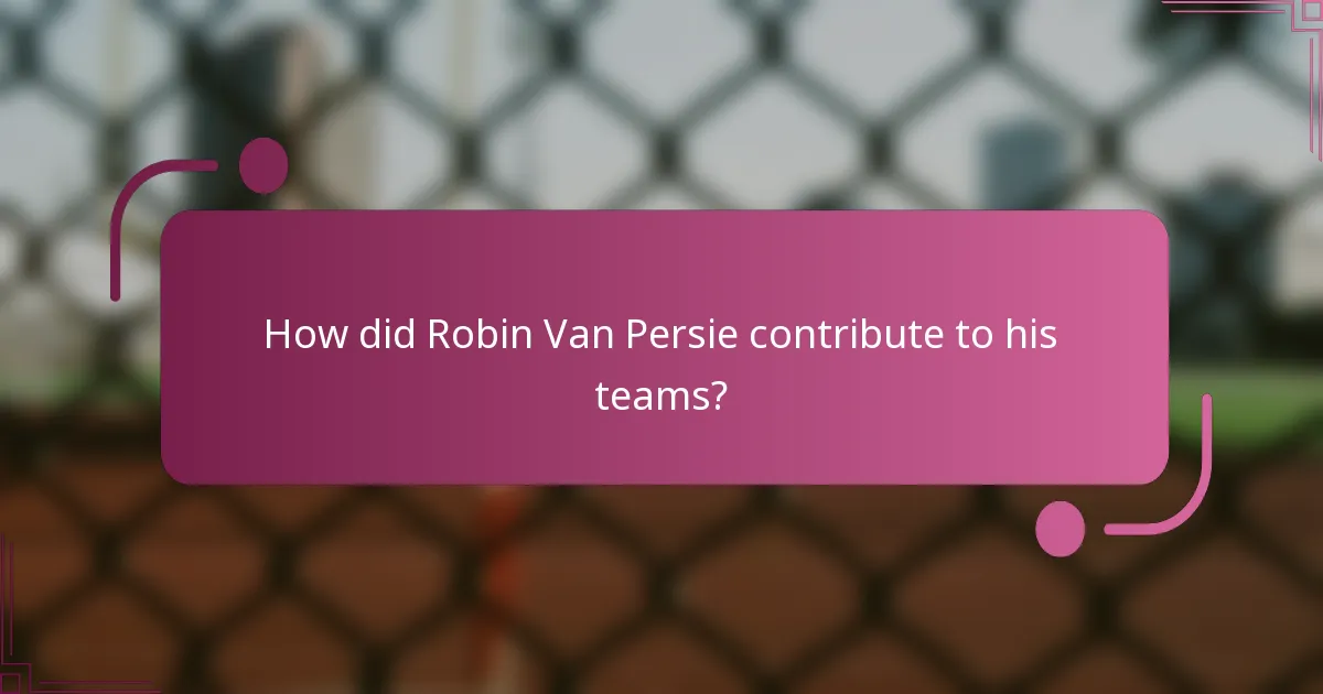 How did Robin Van Persie contribute to his teams?