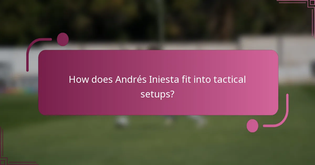 How does Andrés Iniesta fit into tactical setups?