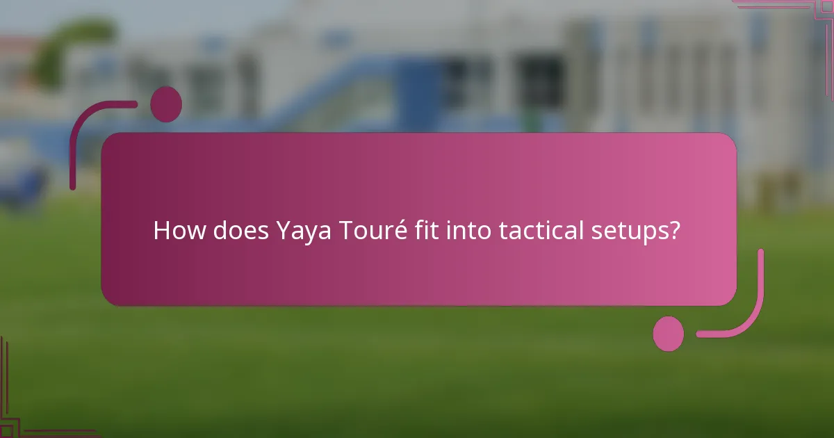 How does Yaya Touré fit into tactical setups?