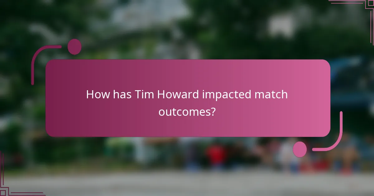How has Tim Howard impacted match outcomes?