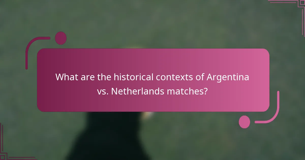 What are the historical contexts of Argentina vs. Netherlands matches?