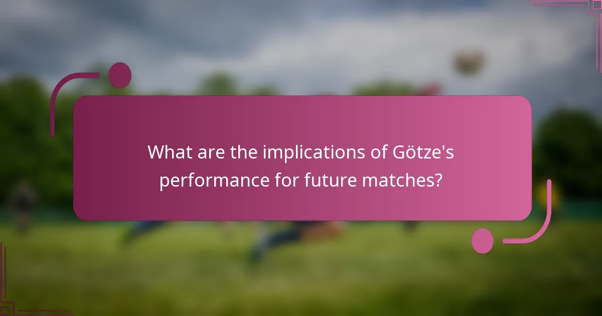 What are the implications of Götze's performance for future matches?