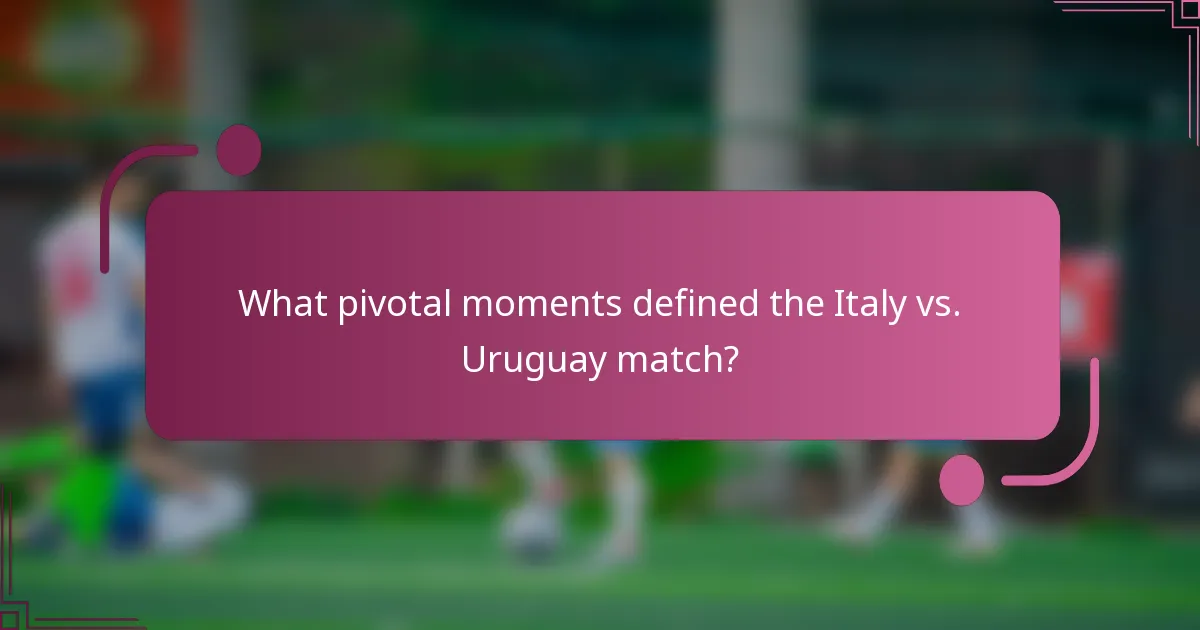 What pivotal moments defined the Italy vs. Uruguay match?