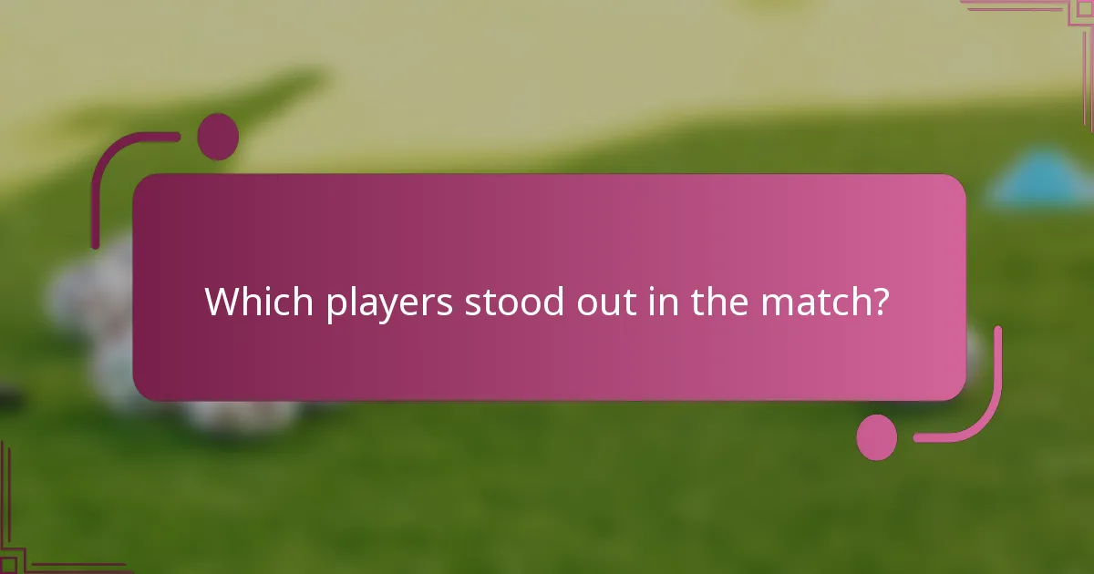 Which players stood out in the match?