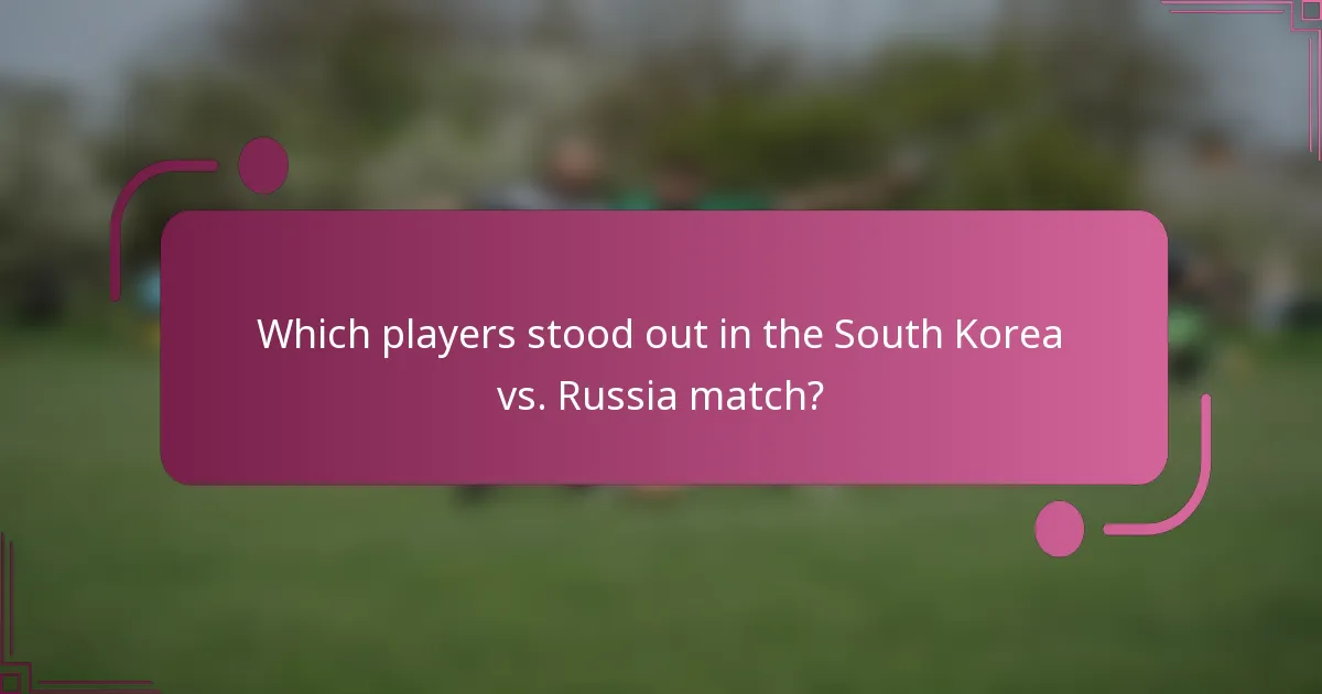 Which players stood out in the South Korea vs. Russia match?