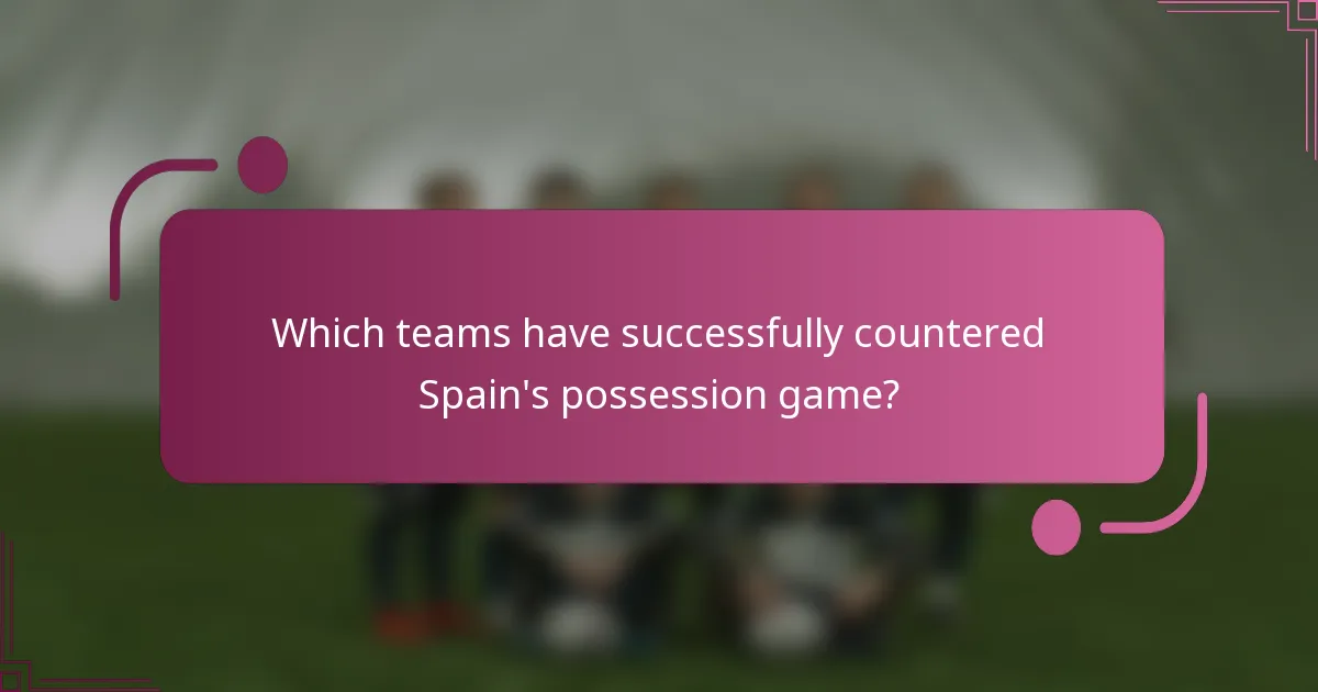 Which teams have successfully countered Spain's possession game?