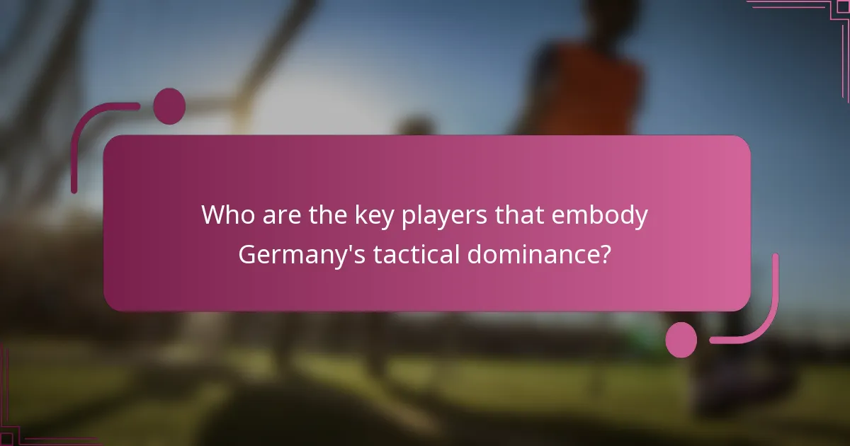 Who are the key players that embody Germany's tactical dominance?